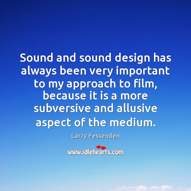 Sound and sound design has always been very important to my approach Larry Fessenden Picture Quote