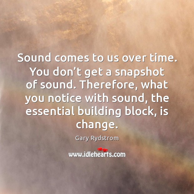 Sound comes to us over time. You don’t get a snapshot Image