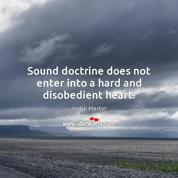 Sound doctrine does not enter into a hard and disobedient heart. Justin Martyr Picture Quote
