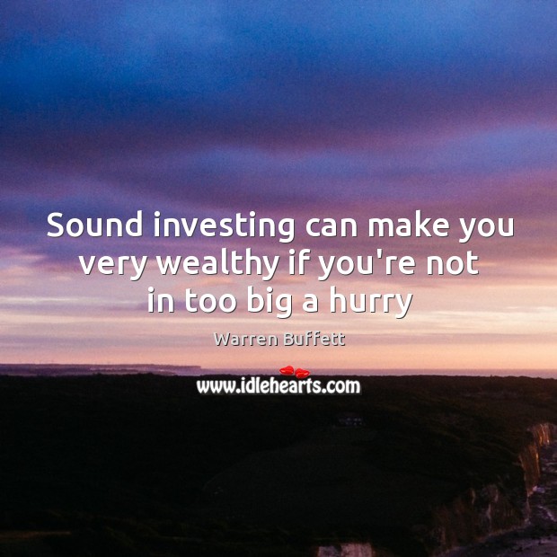 Sound investing can make you very wealthy if you’re not in too big a hurry Warren Buffett Picture Quote