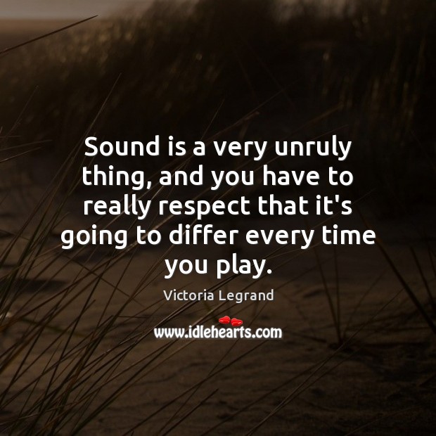 Sound is a very unruly thing, and you have to really respect Victoria Legrand Picture Quote