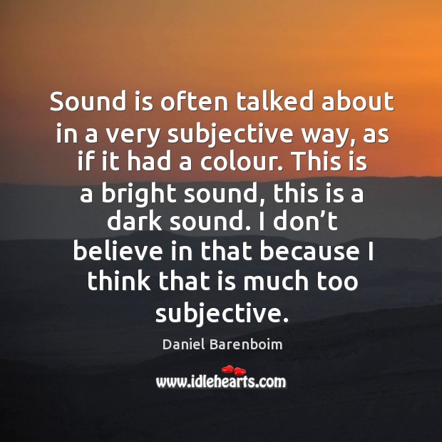 Sound is often talked about in a very subjective way, as if it had a colour. Daniel Barenboim Picture Quote