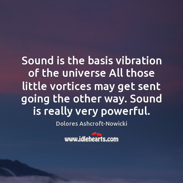 Sound is the basis vibration of the universe All those little vortices Dolores Ashcroft-Nowicki Picture Quote