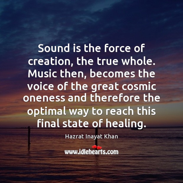 Sound is the force of creation, the true whole. Music then, becomes Hazrat Inayat Khan Picture Quote