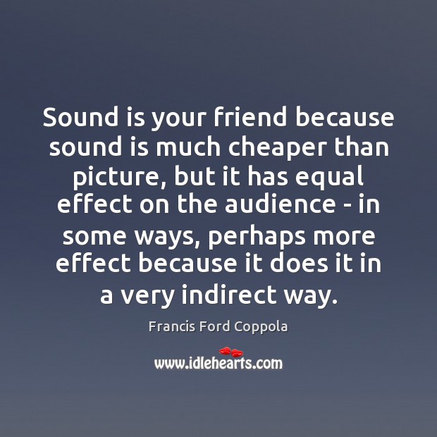 Sound is your friend because sound is much cheaper than picture, but Francis Ford Coppola Picture Quote