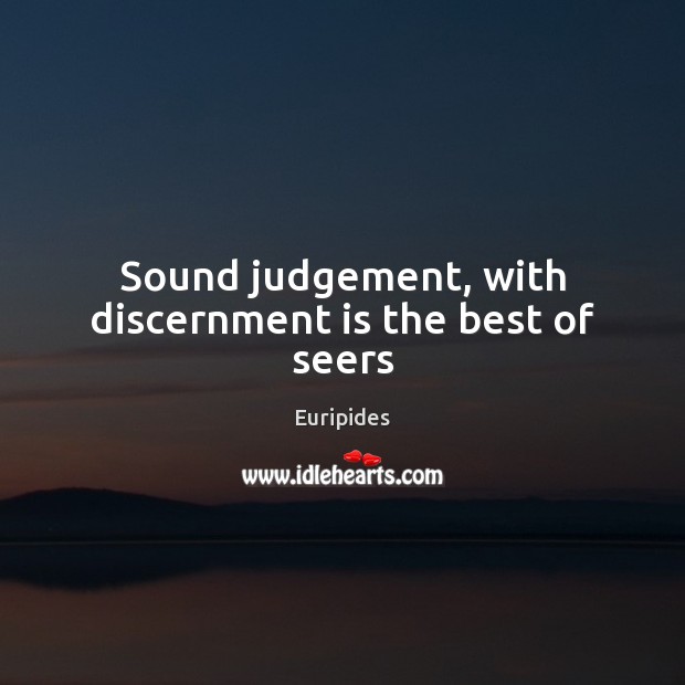 Sound judgement, with discernment is the best of seers Euripides Picture Quote