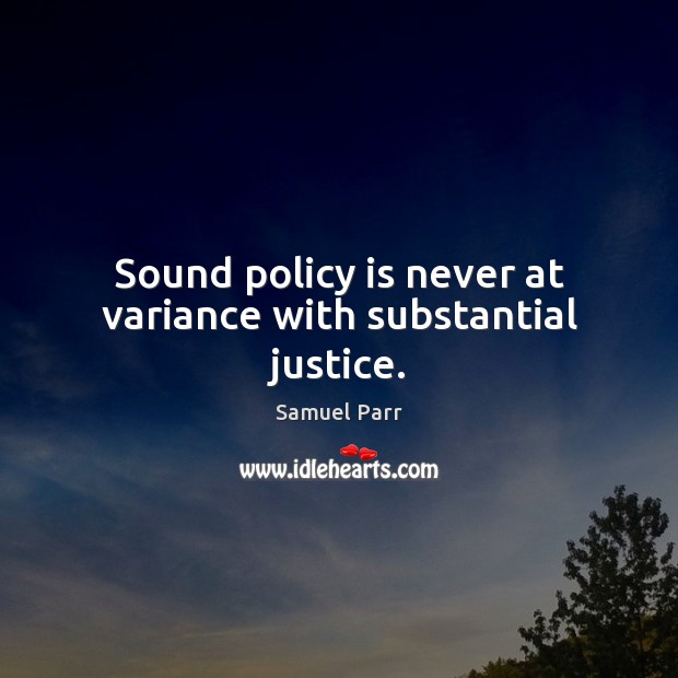 Sound policy is never at variance with substantial justice. Samuel Parr Picture Quote