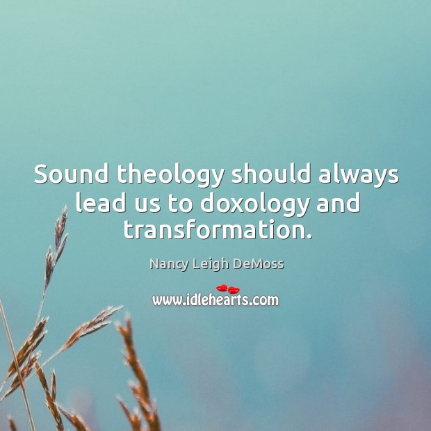 Sound theology should always lead us to doxology and transformation. Image