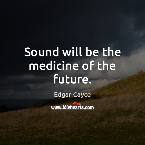 Sound will be the medicine of the future. Image