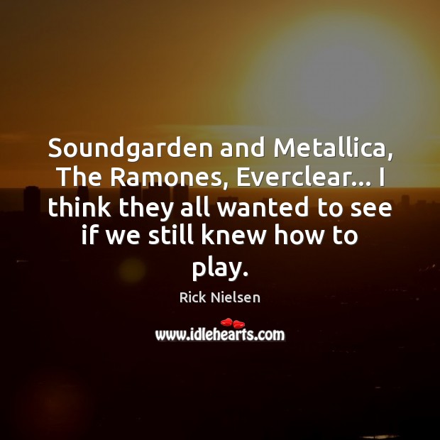 Soundgarden and Metallica, The Ramones, Everclear… I think they all wanted to Image