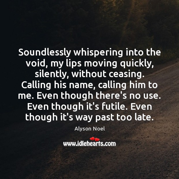Soundlessly whispering into the void, my lips moving quickly, silently, without ceasing. Alyson Noel Picture Quote