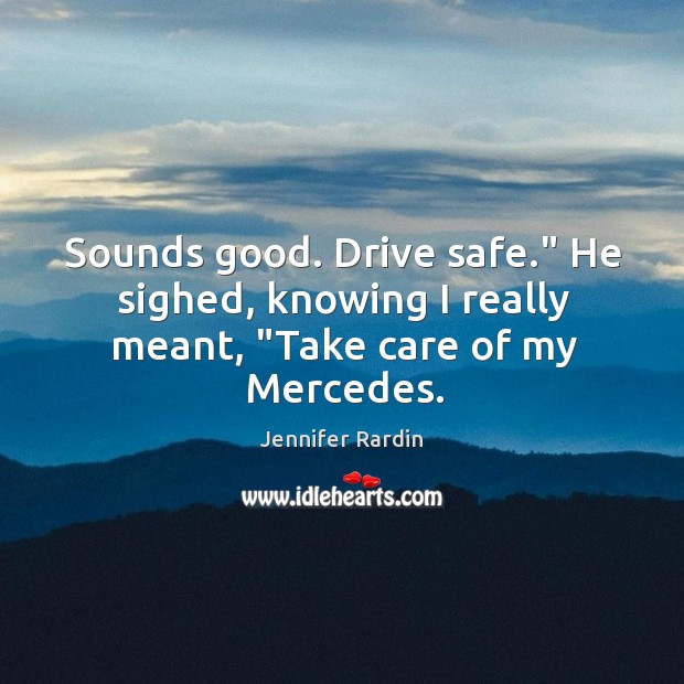 Sounds good. Drive safe.” He sighed, knowing I really meant, “Take care of my Mercedes. Jennifer Rardin Picture Quote