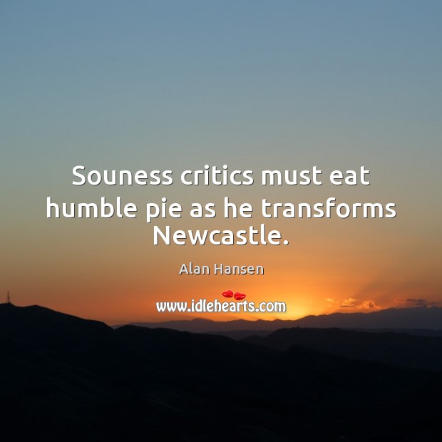 Souness critics must eat humble pie as he transforms Newcastle. Alan Hansen Picture Quote