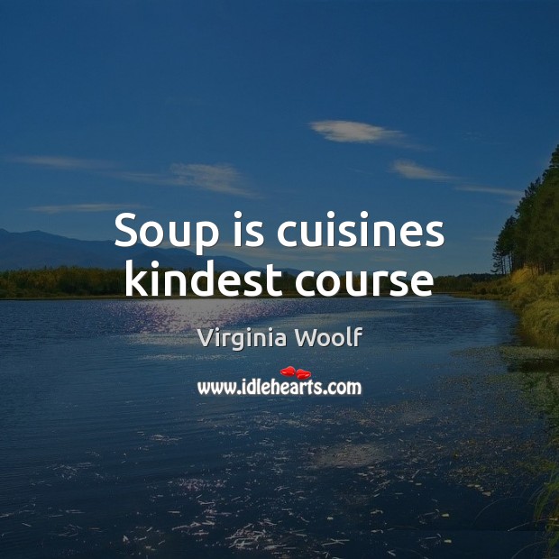 Soup is cuisines kindest course 