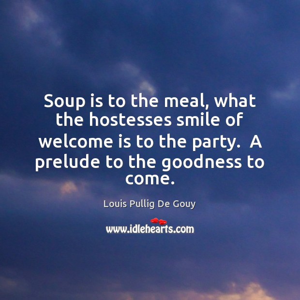 Soup is to the meal, what the hostesses smile of welcome is Louis Pullig De Gouy Picture Quote