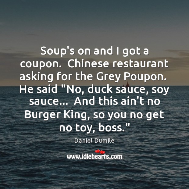 Soup’s on and I got a coupon.  Chinese restaurant asking for the Daniel Dumile Picture Quote