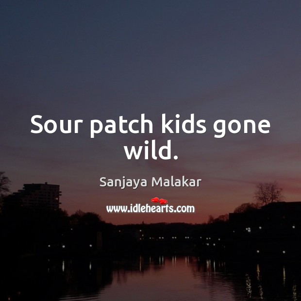Sour patch kids gone wild. Sanjaya Malakar Picture Quote
