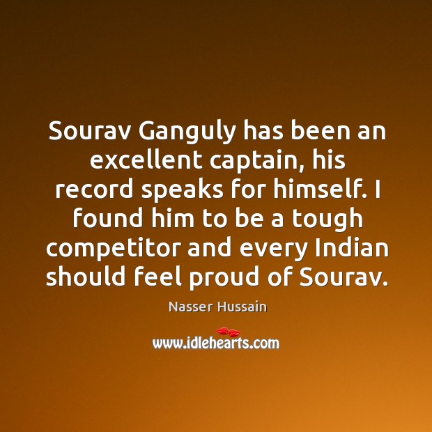 Sourav Ganguly has been an excellent captain, his record speaks for himself. Nasser Hussain Picture Quote