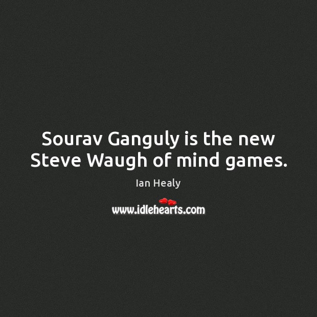 Sourav Ganguly is the new Steve Waugh of mind games. Ian Healy Picture Quote
