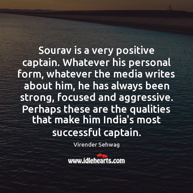 Sourav is a very positive captain. Whatever his personal form, whatever the Image