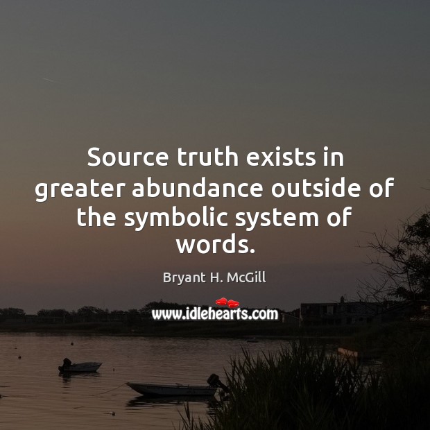Source truth exists in greater abundance outside of the symbolic system of words. Bryant H. McGill Picture Quote