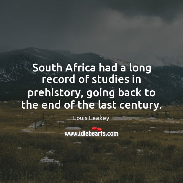 South Africa had a long record of studies in prehistory, going back Louis Leakey Picture Quote