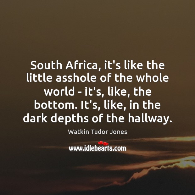 South Africa, it’s like the little asshole of the whole world – Image