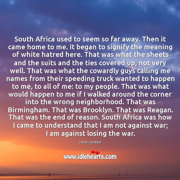 South Africa used to seem so far away. Then it came home June Jordan Picture Quote