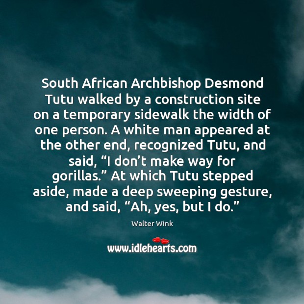 South african archbishop desmond tutu walked by a construction site on a temporary sidewalk the width of one person. Walter Wink Picture Quote