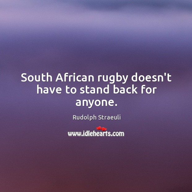 South African rugby doesn’t have to stand back for anyone. Rudolph Straeuli Picture Quote