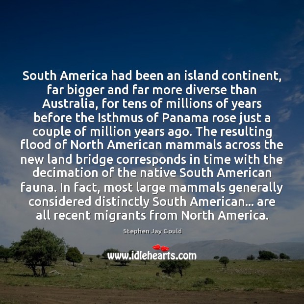 South America had been an island continent, far bigger and far more Stephen Jay Gould Picture Quote
