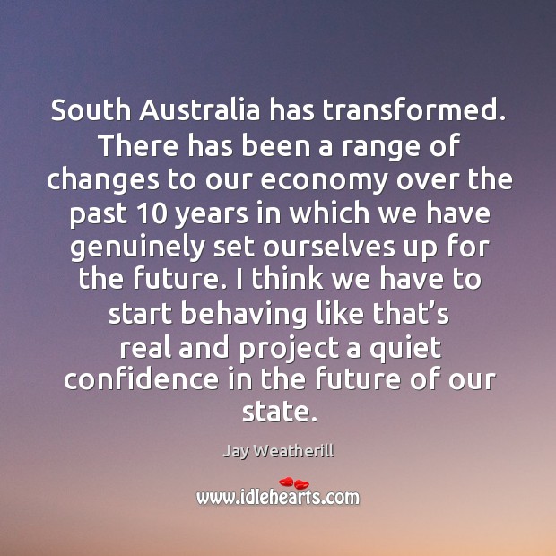 South australia has transformed. There has been a range of changes to our economy Jay Weatherill Picture Quote