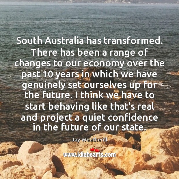 South Australia has transformed. There has been a range of changes to Jay Weatherill Picture Quote