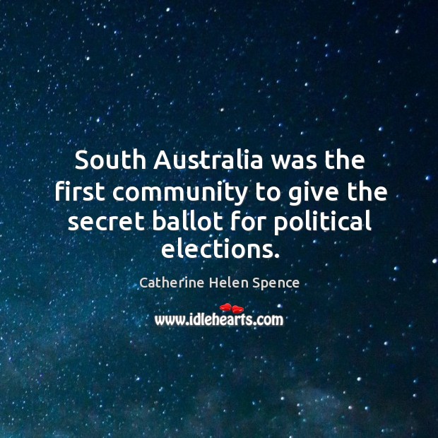 South australia was the first community to give the secret ballot for political elections. Catherine Helen Spence Picture Quote
