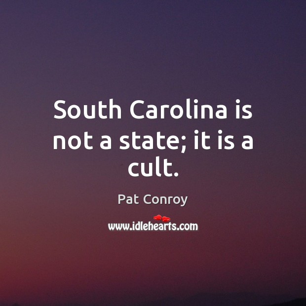 South Carolina is not a state; it is a cult. Pat Conroy Picture Quote