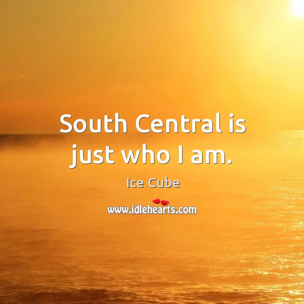 South central is just who I am. Ice Cube Picture Quote