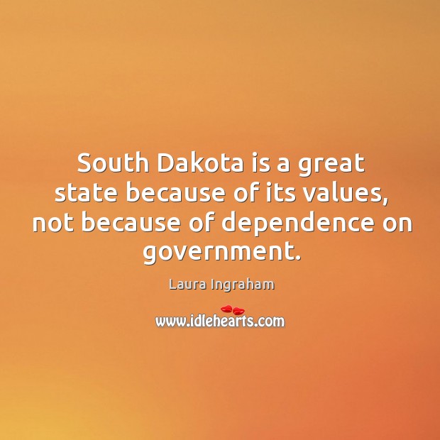 South dakota is a great state because of its values, not because of dependence on government. Laura Ingraham Picture Quote