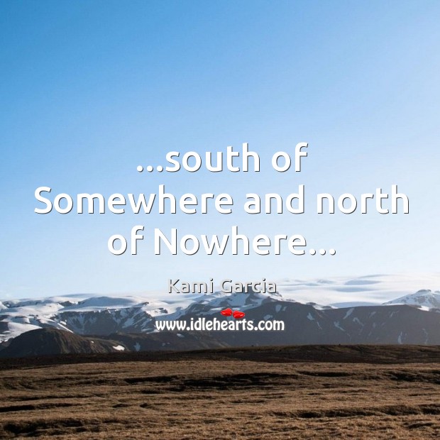 …south of Somewhere and north of Nowhere… Kami Garcia Picture Quote