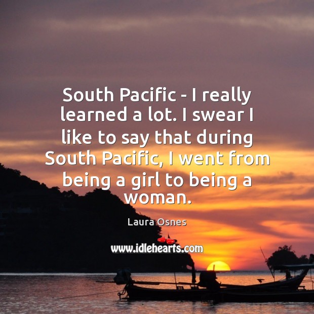 South Pacific – I really learned a lot. I swear I like Laura Osnes Picture Quote