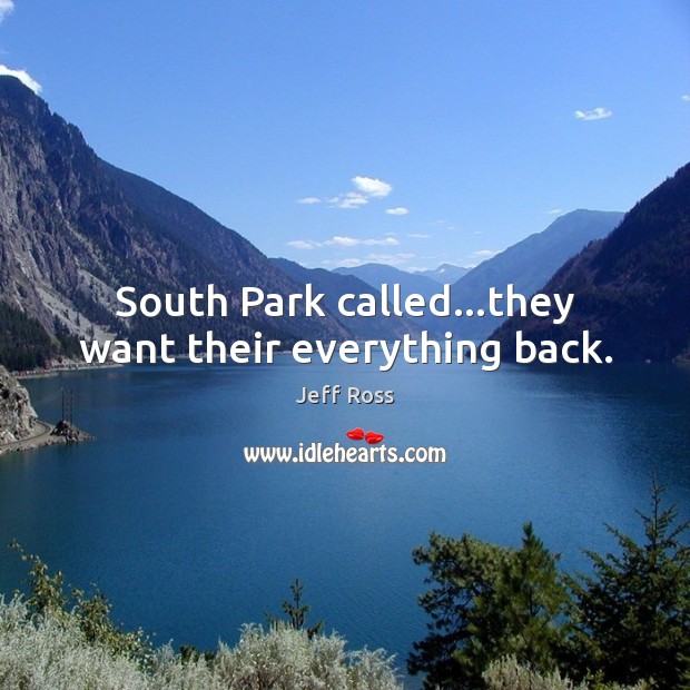 South Park called…they want their everything back. Jeff Ross Picture Quote