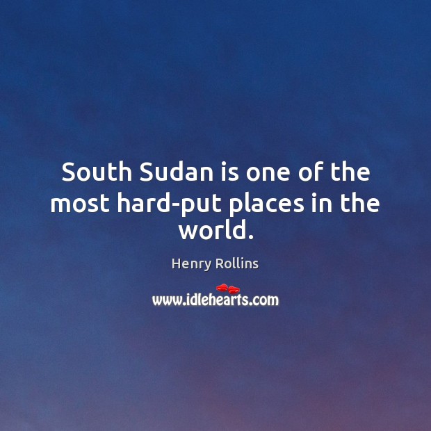 South Sudan is one of the most hard-put places in the world. Henry Rollins Picture Quote