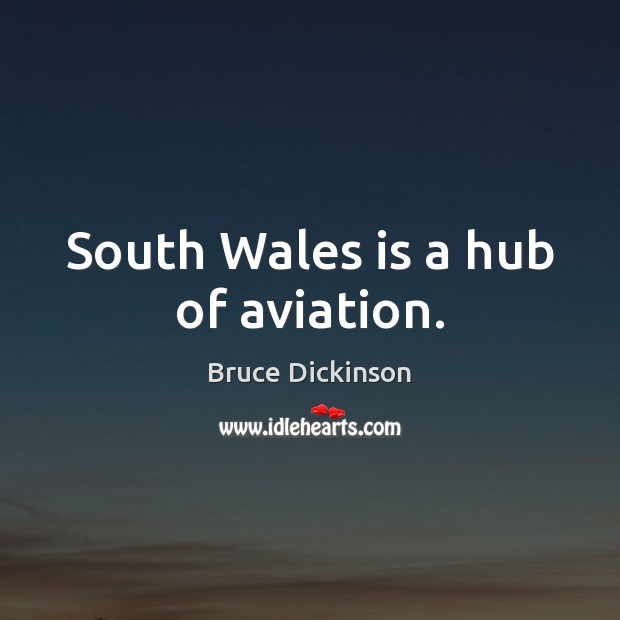 South Wales is a hub of aviation. Bruce Dickinson Picture Quote