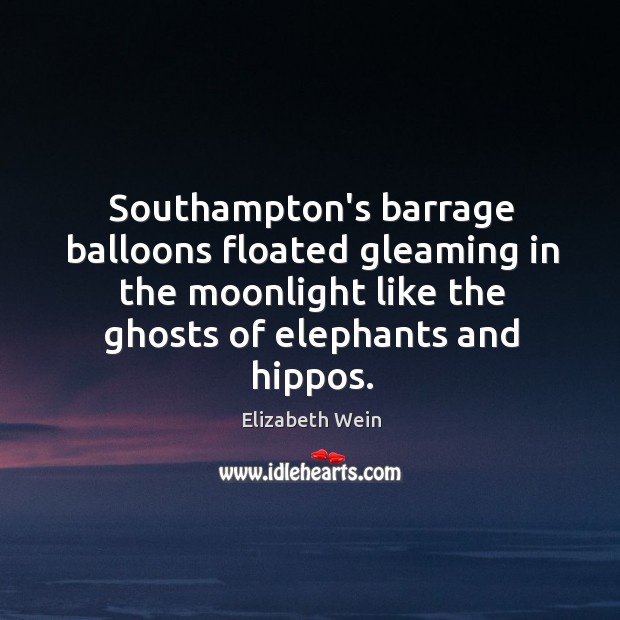Southampton’s barrage balloons floated gleaming in the moonlight like the ghosts of Elizabeth Wein Picture Quote