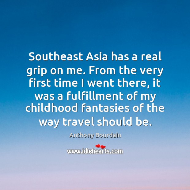Southeast Asia has a real grip on me. From the very first Anthony Bourdain Picture Quote