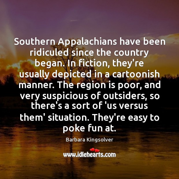 Southern Appalachians have been ridiculed since the country began. In fiction, they’re Barbara Kingsolver Picture Quote