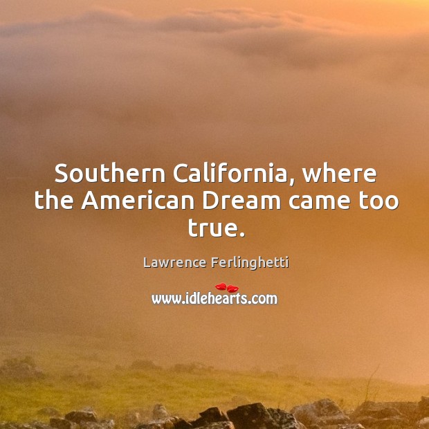 Southern california, where the american dream came too true. Lawrence Ferlinghetti Picture Quote