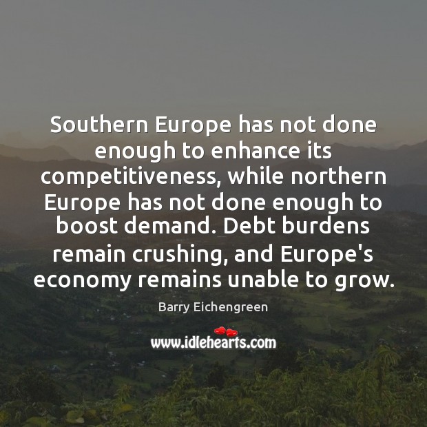 Southern Europe has not done enough to enhance its competitiveness, while northern Barry Eichengreen Picture Quote