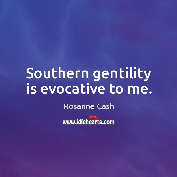 Southern gentility is evocative to me. Rosanne Cash Picture Quote