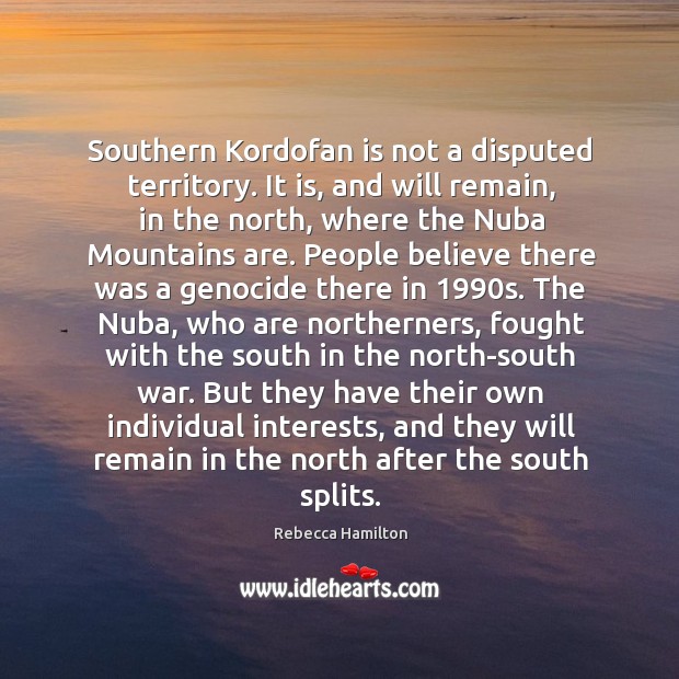 Southern Kordofan is not a disputed territory. It is, and will remain, Rebecca Hamilton Picture Quote