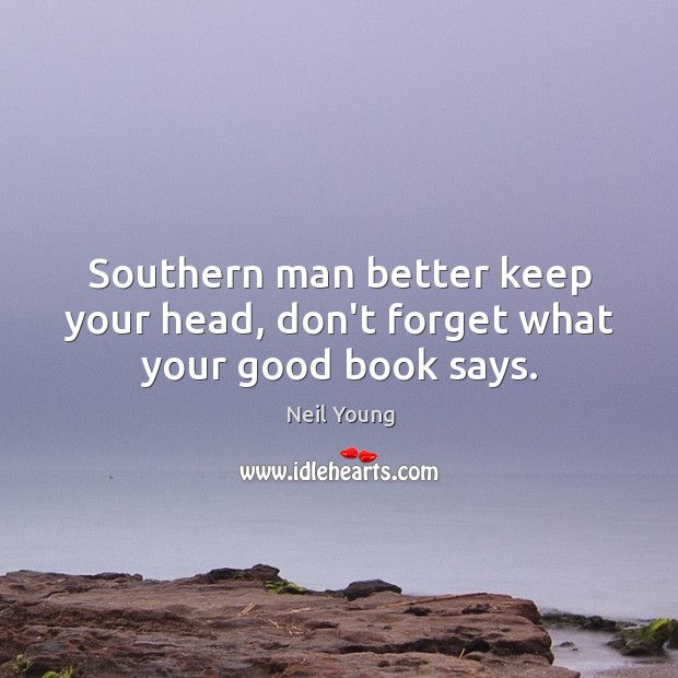 Southern man better keep your head, don’t forget what your good book says. Neil Young Picture Quote